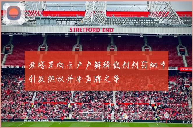 劳塔罗向卡卢卢解释裁判判罚细节引发热议并非黄牌之争