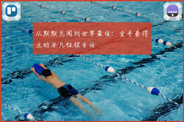 从默默无闻到世界最佳:金手套得主的非凡征程专访