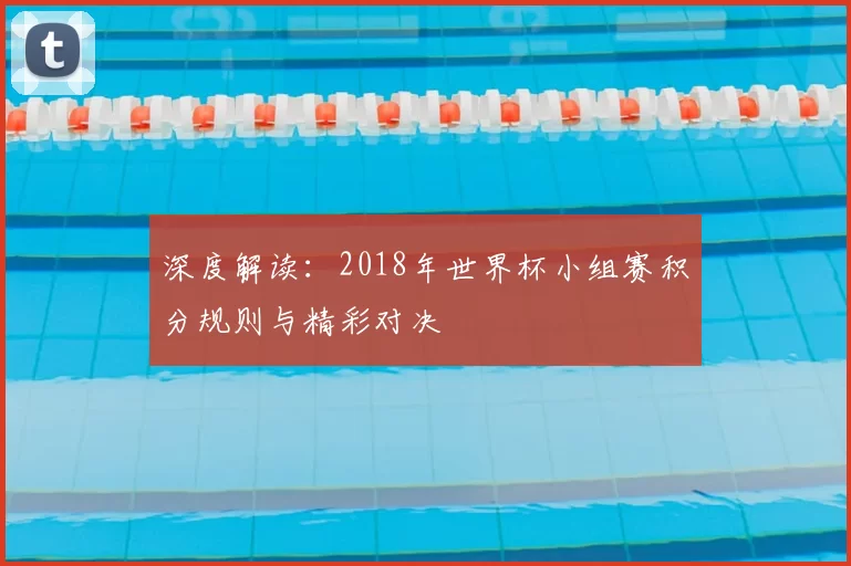 深度解读:2018年世界杯小组赛积分规则与精彩对决