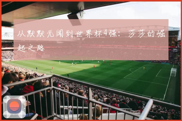 从默默无闻到世界杯4强:莎莎的崛起之路