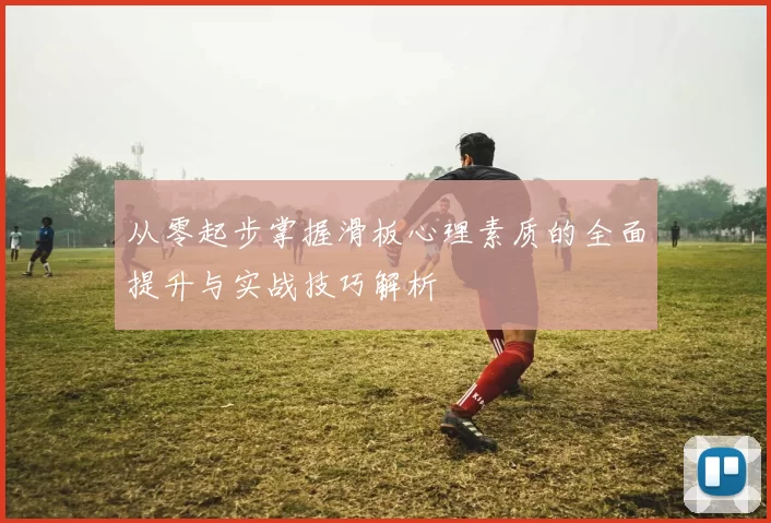 从零起步掌握滑板心理素质的全面提升与实战技巧解析
