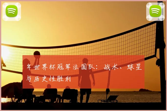 年世界杯冠军法国队:战术、球星与历史性胜利