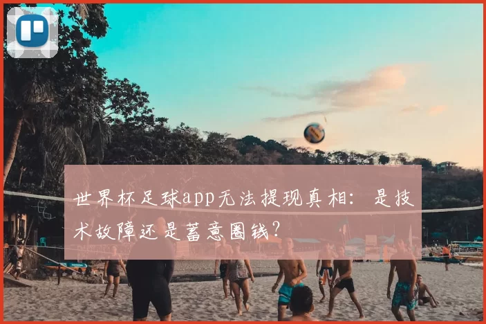 世界杯足球app无法提现真相:是技术故障还是蓄意圈钱?