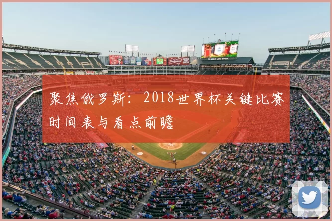 聚焦俄罗斯:2018世界杯关键比赛时间表与看点前瞻