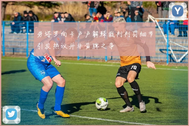 劳塔罗向卡卢卢解释裁判判罚细节引发热议并非黄牌之争