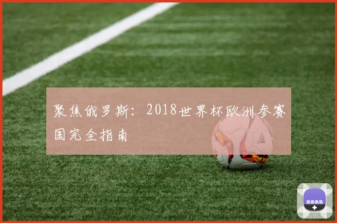 聚焦俄罗斯：2018世界杯欧洲参赛国完全指南