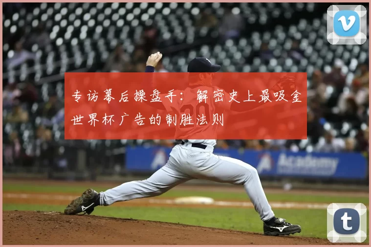 专访幕后操盘手:解密史上最吸金世界杯广告的制胜法则