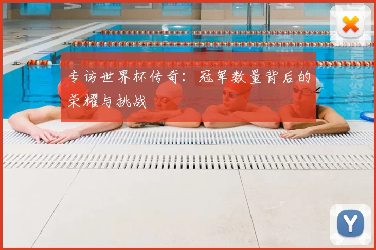 专访世界杯传奇:冠军数量背后的荣耀与挑战