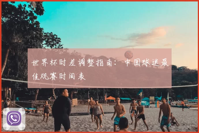 世界杯时差调整指南：中国球迷最佳观赛时间表