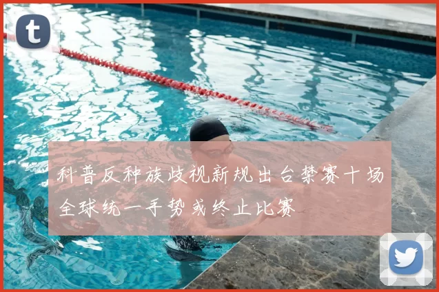 科普反种族歧视新规出台禁赛十场全球统一手势或终止比赛