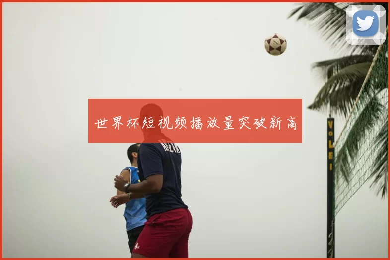世界杯短视频播放量突破新高