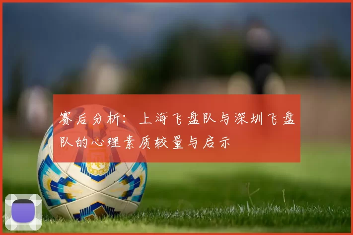 赛后分析:上海飞盘队与深圳飞盘队的心理素质较量与启示