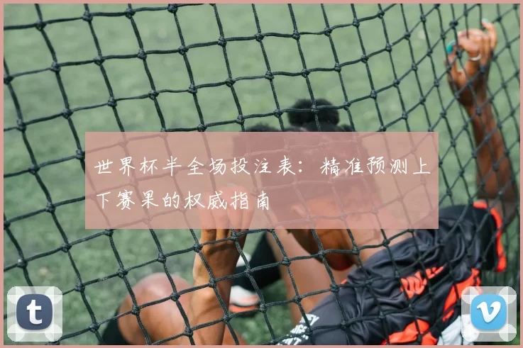 世界杯半全场投注表：精准预测上下赛果的权威指南
