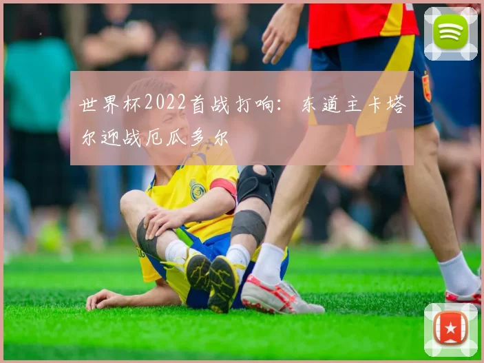 世界杯2022首战打响:东道主卡塔尔迎战厄瓜多尔