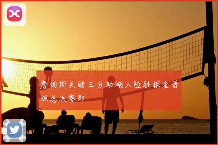 詹姆斯关键三分助湖人险胜掘金晋级总决赛即