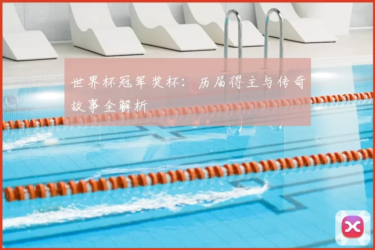 世界杯冠军奖杯:历届得主与传奇故事全解析