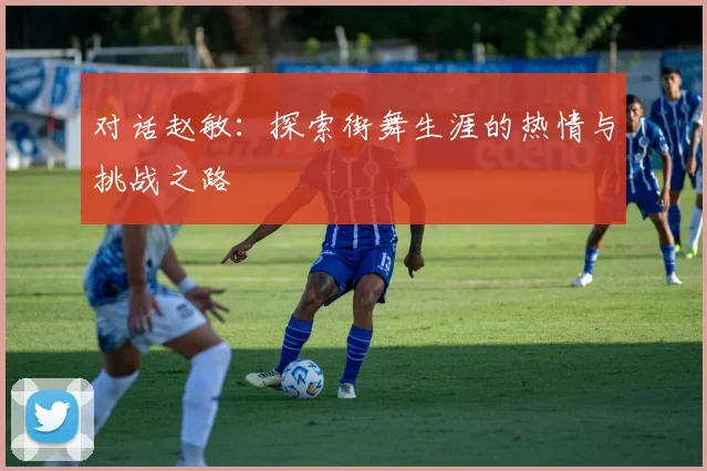 对话赵敏:探索街舞生涯的热情与挑战之路