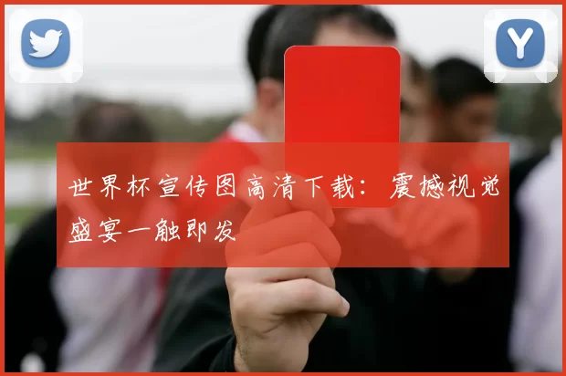 世界杯宣传图高清下载：震撼视觉盛宴一触即发