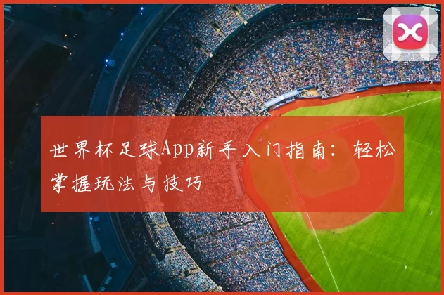 世界杯足球App新手入门指南:轻松掌握玩法与技巧