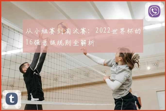 从小组赛到淘汰赛:2022世界杯的16强晋级规则全解析