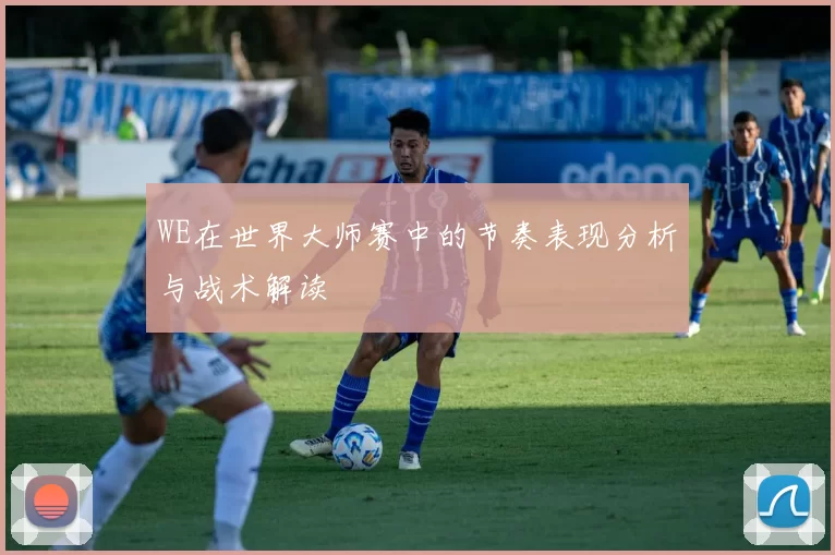 WE在世界大师赛中的节奏表现分析与战术解读