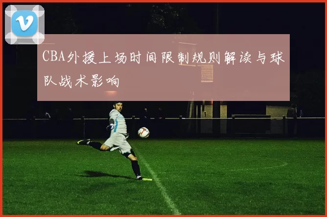 CBA外援上场时间限制规则解读与球队战术影响