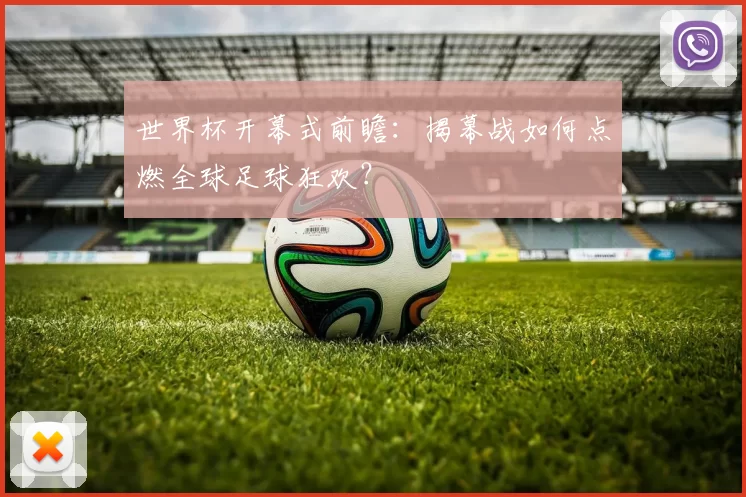 世界杯开幕式前瞻:揭幕战如何点燃全球足球狂欢?