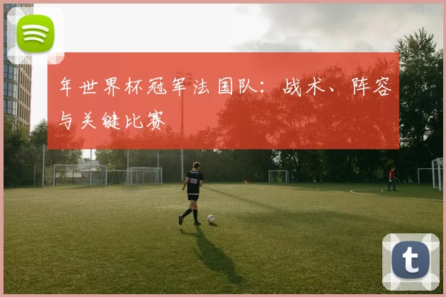 年世界杯冠军法国队:战术、阵容与关键比赛