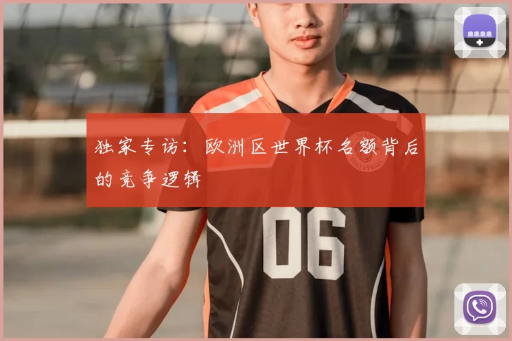 独家专访:欧洲区世界杯名额背后的竞争逻辑