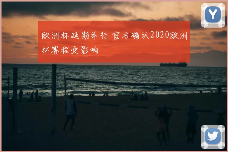 欧洲杯延期举行 官方确认2020欧洲杯赛程受影响