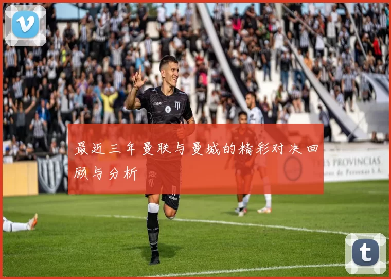 最近三年曼联与曼城的精彩对决回顾与分析