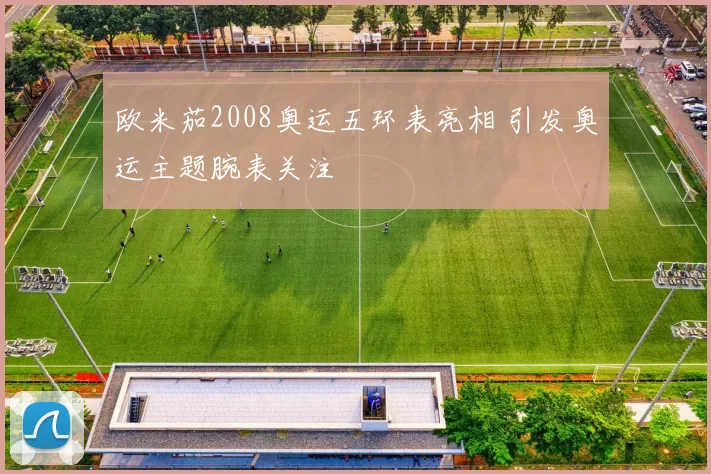 欧米茄2008奥运五环表亮相 引发奥运主题腕表关注