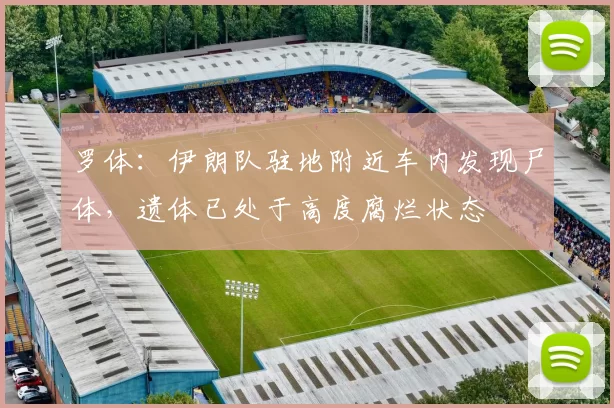 罗体:伊朗队驻地附近车内发现尸体,遗体已处于高度腐烂状态