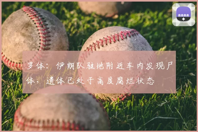 罗体:伊朗队驻地附近车内发现尸体,遗体已处于高度腐烂状态