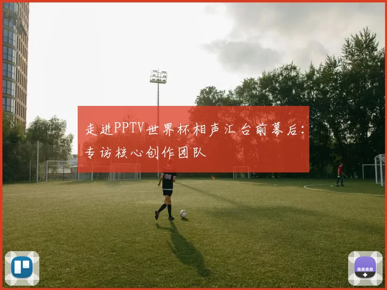 走进PPTV世界杯相声汇台前幕后：专访核心创作团队
