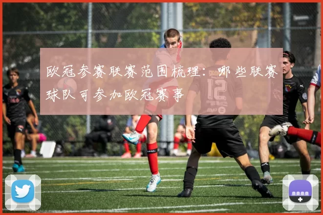 欧冠参赛联赛范围梳理：哪些联赛球队可参加欧冠赛事
