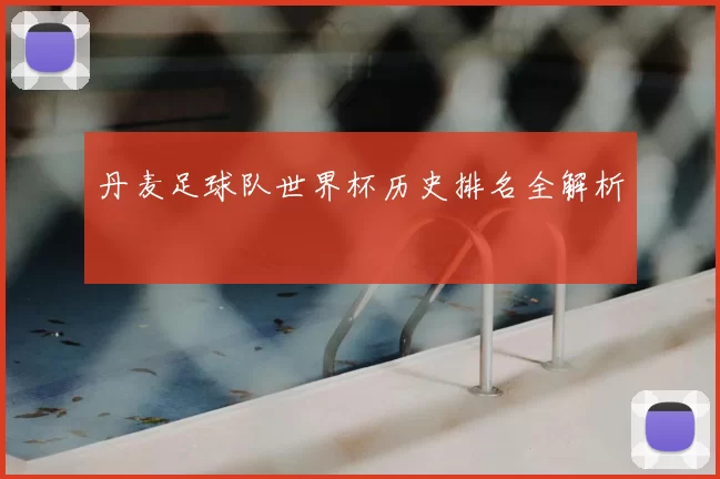 丹麦足球队世界杯历史排名全解析