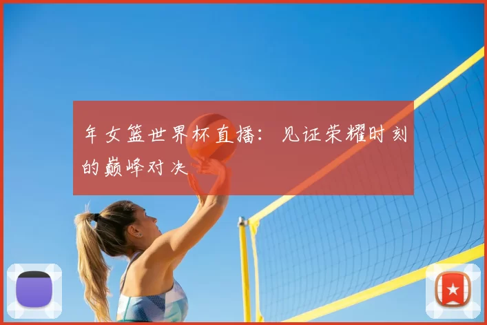 年女篮世界杯直播：见证荣耀时刻的巅峰对决