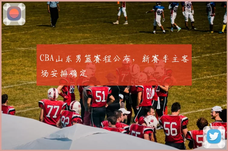 CBA山东男篮赛程公布,新赛季主客场安排确定