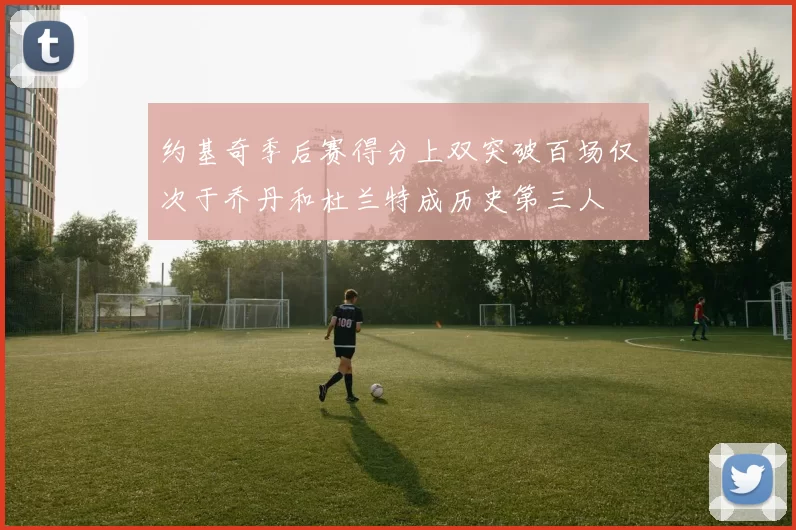约基奇季后赛得分上双突破百场仅次于乔丹和杜兰特成历史第三人