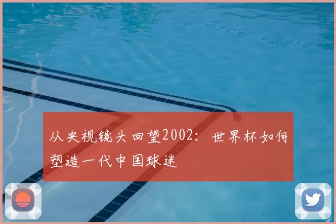 从央视镜头回望2002：世界杯如何塑造一代中国球迷