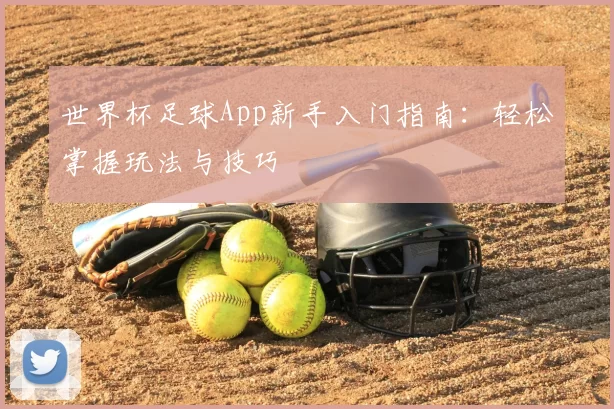 世界杯足球App新手入门指南:轻松掌握玩法与技巧