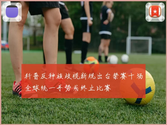 科普反种族歧视新规出台禁赛十场全球统一手势或终止比赛
