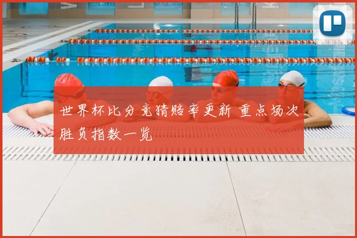 世界杯比分竞猜赔率更新 重点场次胜负指数一览