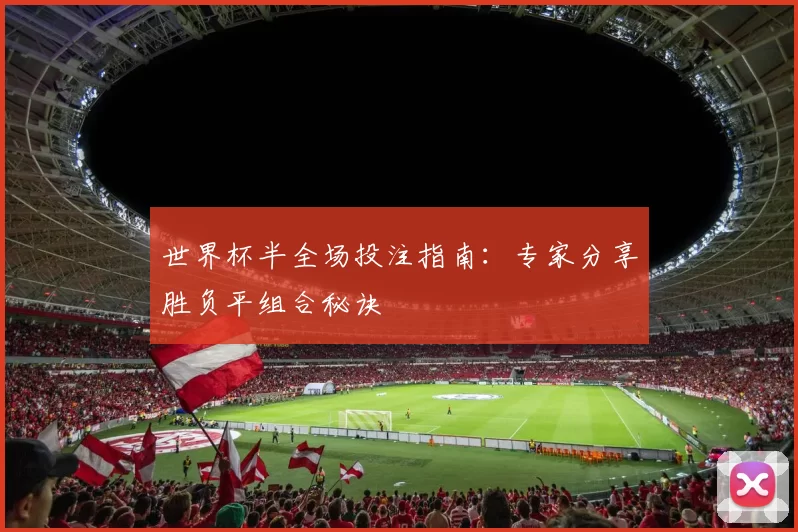 世界杯半全场投注指南：专家分享胜负平组合秘诀