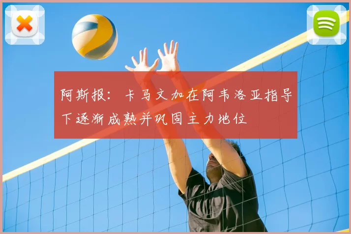 阿斯报:卡马文加在阿韦洛亚指导下逐渐成熟并巩固主力地位