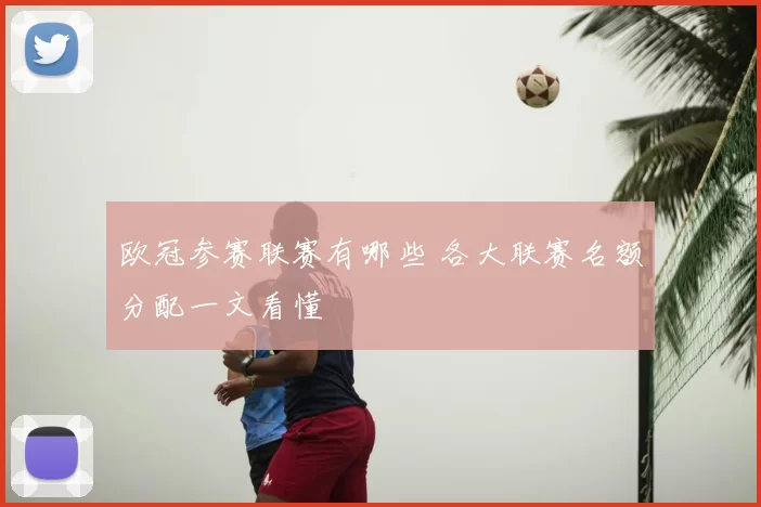 欧冠参赛联赛有哪些 各大联赛名额分配一文看懂