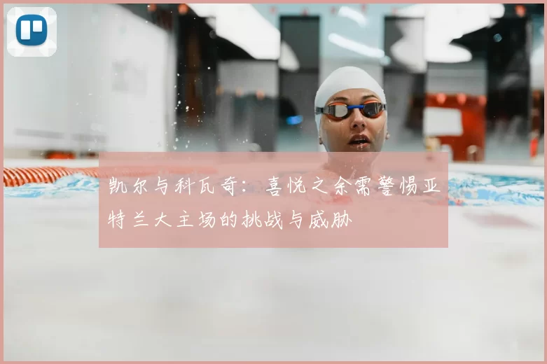 凯尔与科瓦奇：喜悦之余需警惕亚特兰大主场的挑战与威胁