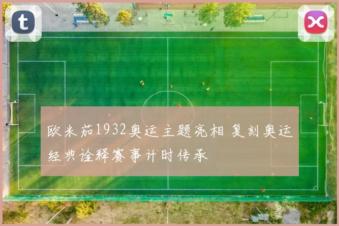 欧米茄1932奥运主题亮相 复刻奥运经典诠释赛事计时传承