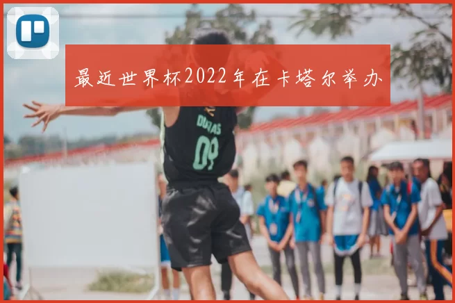 最近世界杯2022年在卡塔尔举办